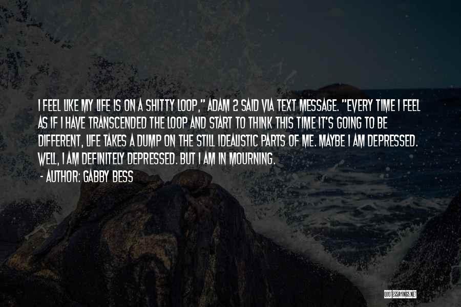 Gabby Bess Quotes: I Feel Like My Life Is On A Shitty Loop, Adam 2 Said Via Text Message. Every Time I Feel