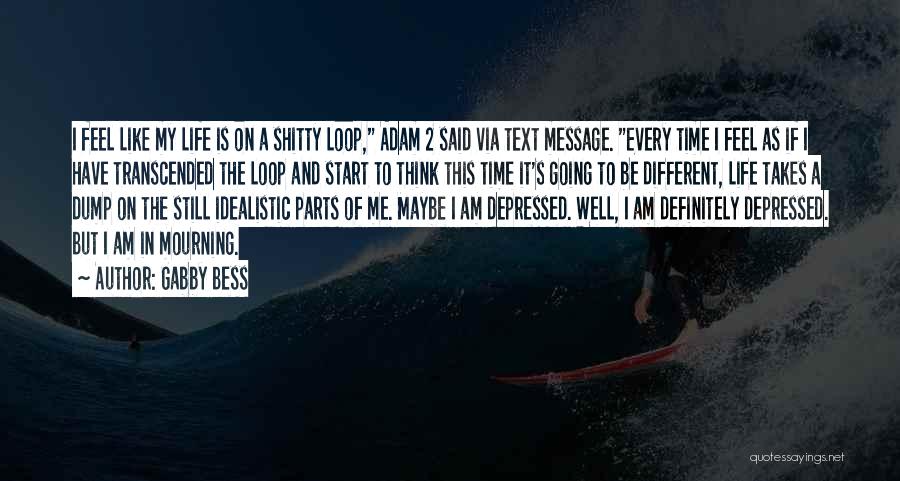 Gabby Bess Quotes: I Feel Like My Life Is On A Shitty Loop, Adam 2 Said Via Text Message. Every Time I Feel