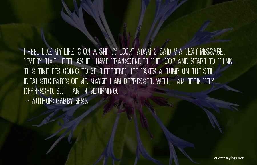 Gabby Bess Quotes: I Feel Like My Life Is On A Shitty Loop, Adam 2 Said Via Text Message. Every Time I Feel