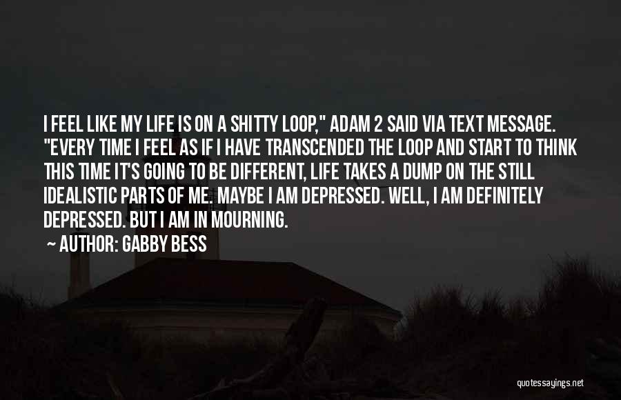 Gabby Bess Quotes: I Feel Like My Life Is On A Shitty Loop, Adam 2 Said Via Text Message. Every Time I Feel