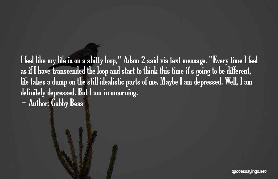 Gabby Bess Quotes: I Feel Like My Life Is On A Shitty Loop, Adam 2 Said Via Text Message. Every Time I Feel