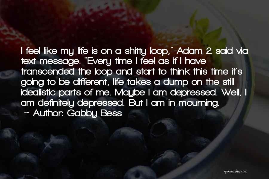 Gabby Bess Quotes: I Feel Like My Life Is On A Shitty Loop, Adam 2 Said Via Text Message. Every Time I Feel