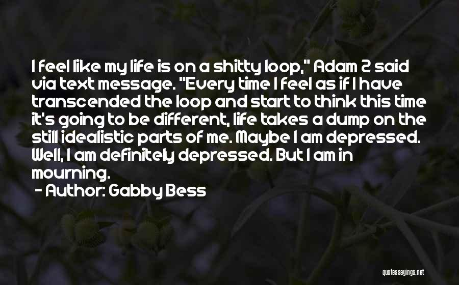 Gabby Bess Quotes: I Feel Like My Life Is On A Shitty Loop, Adam 2 Said Via Text Message. Every Time I Feel