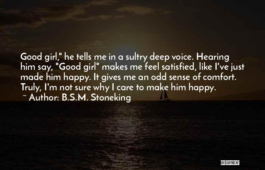B.S.M. Stoneking Quotes: Good Girl, He Tells Me In A Sultry Deep Voice. Hearing Him Say, Good Girl Makes Me Feel Satisfied, Like