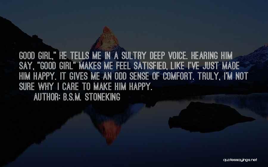 B.S.M. Stoneking Quotes: Good Girl, He Tells Me In A Sultry Deep Voice. Hearing Him Say, Good Girl Makes Me Feel Satisfied, Like