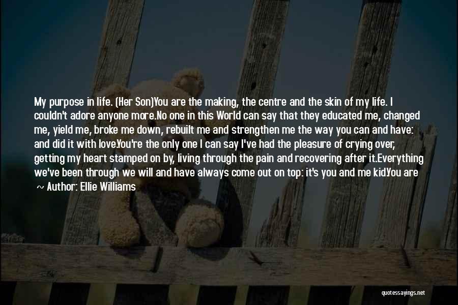 Ellie Williams Quotes: My Purpose In Life. (her Son)you Are The Making, The Centre And The Skin Of My Life. I Couldn't Adore