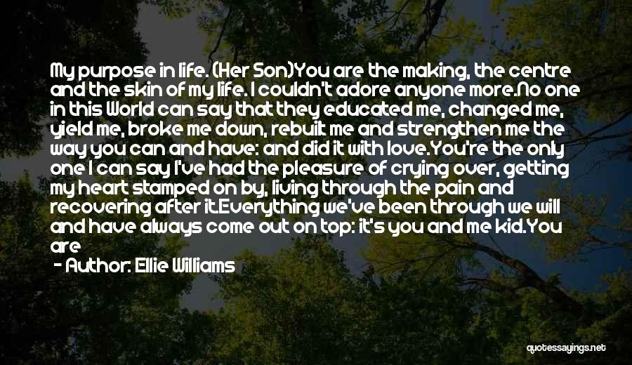 Ellie Williams Quotes: My Purpose In Life. (her Son)you Are The Making, The Centre And The Skin Of My Life. I Couldn't Adore