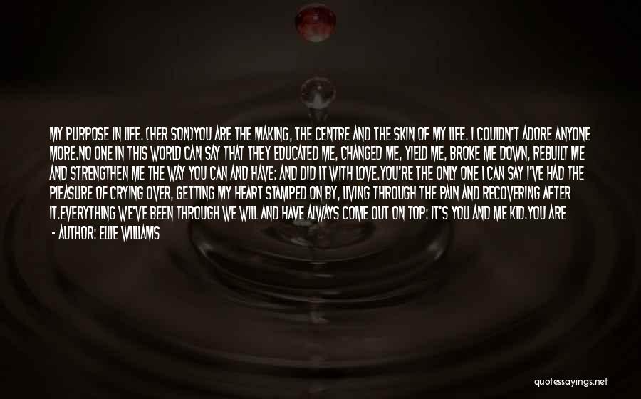 Ellie Williams Quotes: My Purpose In Life. (her Son)you Are The Making, The Centre And The Skin Of My Life. I Couldn't Adore