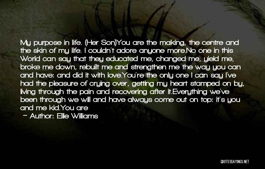 Ellie Williams Quotes: My Purpose In Life. (her Son)you Are The Making, The Centre And The Skin Of My Life. I Couldn't Adore