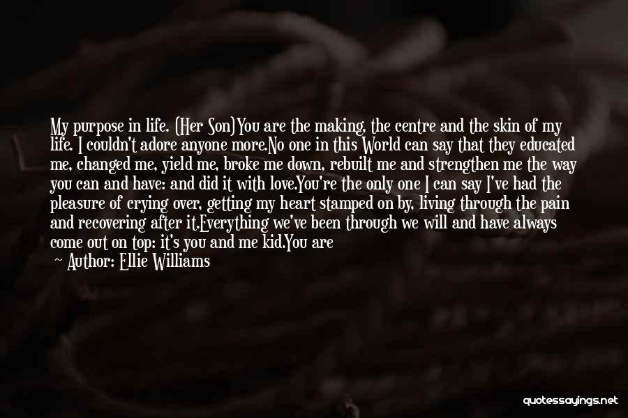 Ellie Williams Quotes: My Purpose In Life. (her Son)you Are The Making, The Centre And The Skin Of My Life. I Couldn't Adore