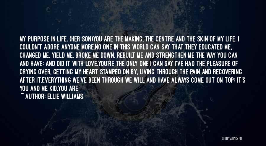Ellie Williams Quotes: My Purpose In Life. (her Son)you Are The Making, The Centre And The Skin Of My Life. I Couldn't Adore