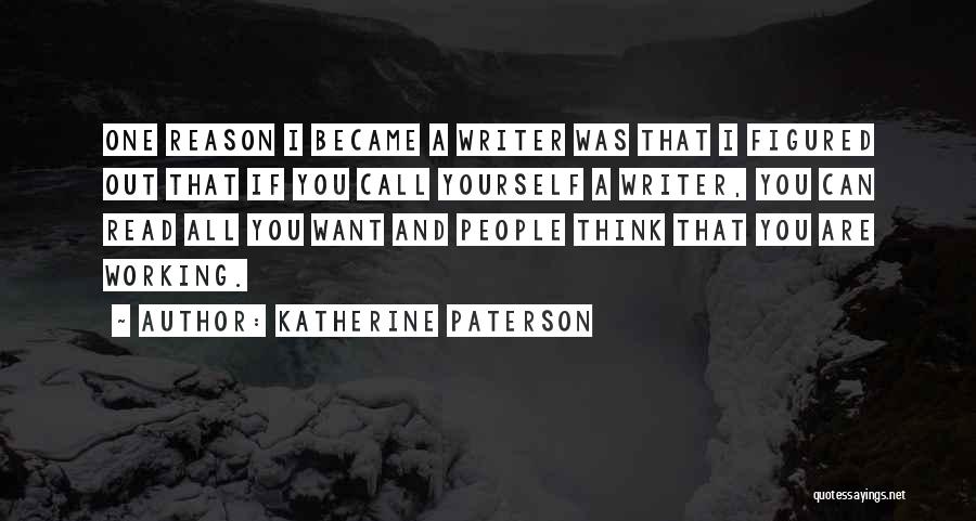 Katherine Paterson Quotes: One Reason I Became A Writer Was That I Figured Out That If You Call Yourself A Writer, You Can