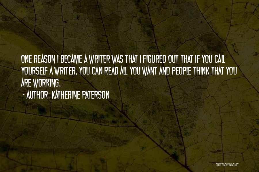 Katherine Paterson Quotes: One Reason I Became A Writer Was That I Figured Out That If You Call Yourself A Writer, You Can