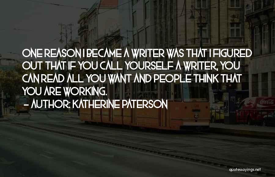 Katherine Paterson Quotes: One Reason I Became A Writer Was That I Figured Out That If You Call Yourself A Writer, You Can