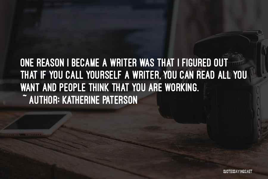 Katherine Paterson Quotes: One Reason I Became A Writer Was That I Figured Out That If You Call Yourself A Writer, You Can