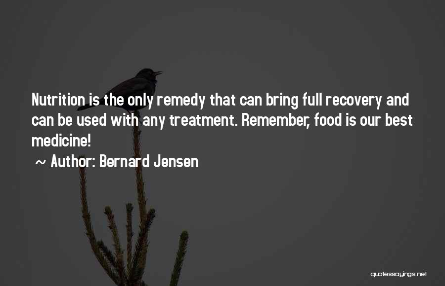 Bernard Jensen Quotes: Nutrition Is The Only Remedy That Can Bring Full Recovery And Can Be Used With Any Treatment. Remember, Food Is