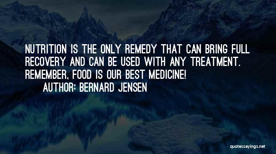 Bernard Jensen Quotes: Nutrition Is The Only Remedy That Can Bring Full Recovery And Can Be Used With Any Treatment. Remember, Food Is