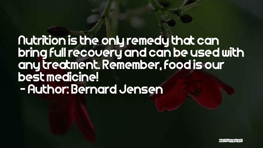 Bernard Jensen Quotes: Nutrition Is The Only Remedy That Can Bring Full Recovery And Can Be Used With Any Treatment. Remember, Food Is