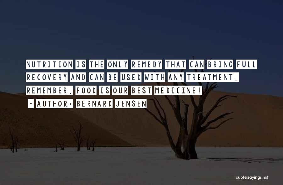 Bernard Jensen Quotes: Nutrition Is The Only Remedy That Can Bring Full Recovery And Can Be Used With Any Treatment. Remember, Food Is