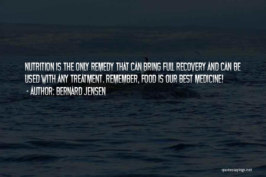 Bernard Jensen Quotes: Nutrition Is The Only Remedy That Can Bring Full Recovery And Can Be Used With Any Treatment. Remember, Food Is