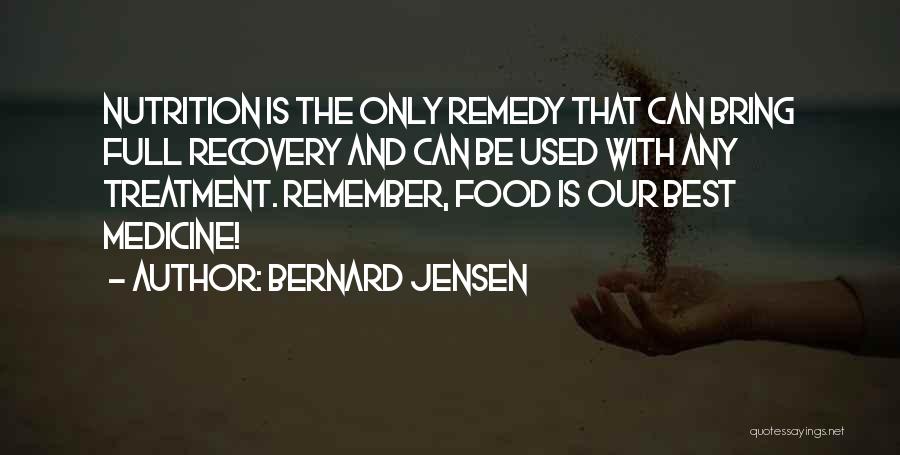 Bernard Jensen Quotes: Nutrition Is The Only Remedy That Can Bring Full Recovery And Can Be Used With Any Treatment. Remember, Food Is