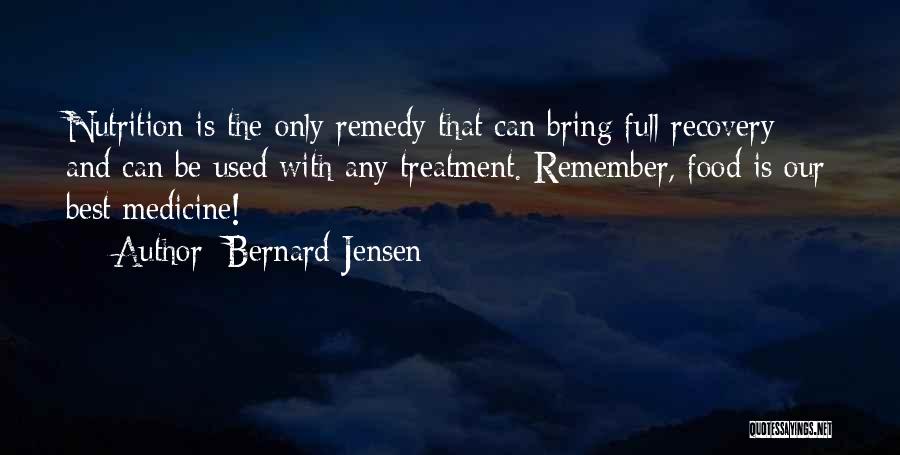 Bernard Jensen Quotes: Nutrition Is The Only Remedy That Can Bring Full Recovery And Can Be Used With Any Treatment. Remember, Food Is