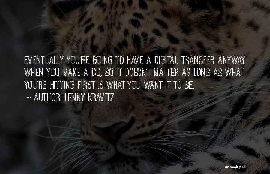 Lenny Kravitz Quotes: Eventually You're Going To Have A Digital Transfer Anyway When You Make A Cd, So It Doesn't Matter As Long