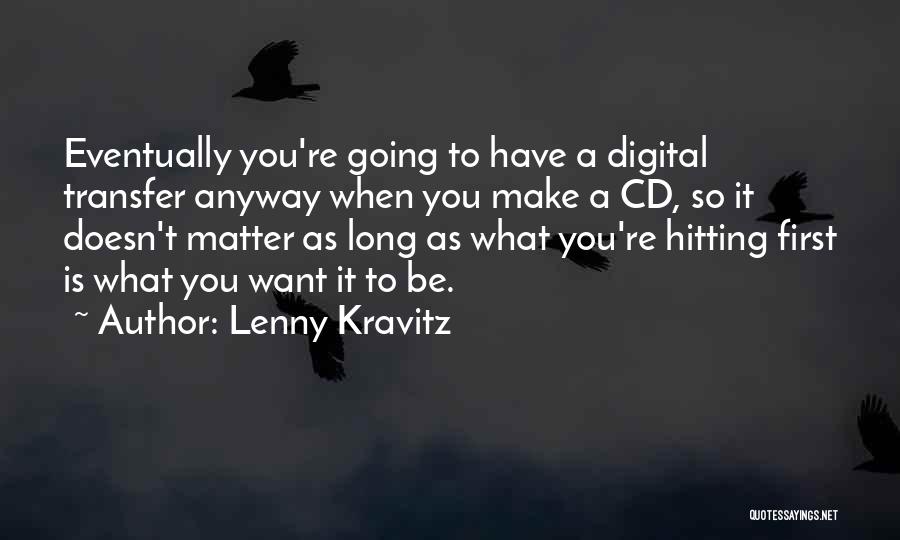 Lenny Kravitz Quotes: Eventually You're Going To Have A Digital Transfer Anyway When You Make A Cd, So It Doesn't Matter As Long