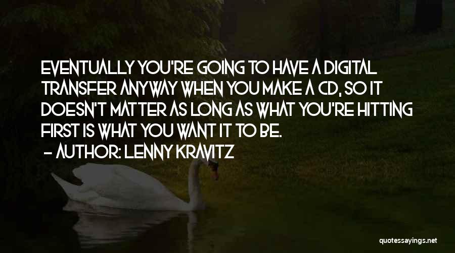 Lenny Kravitz Quotes: Eventually You're Going To Have A Digital Transfer Anyway When You Make A Cd, So It Doesn't Matter As Long