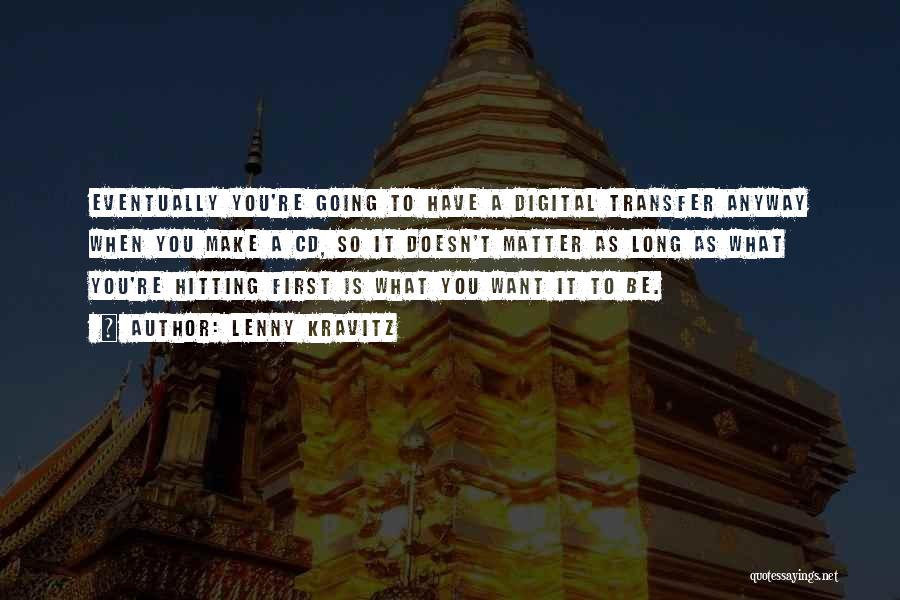 Lenny Kravitz Quotes: Eventually You're Going To Have A Digital Transfer Anyway When You Make A Cd, So It Doesn't Matter As Long