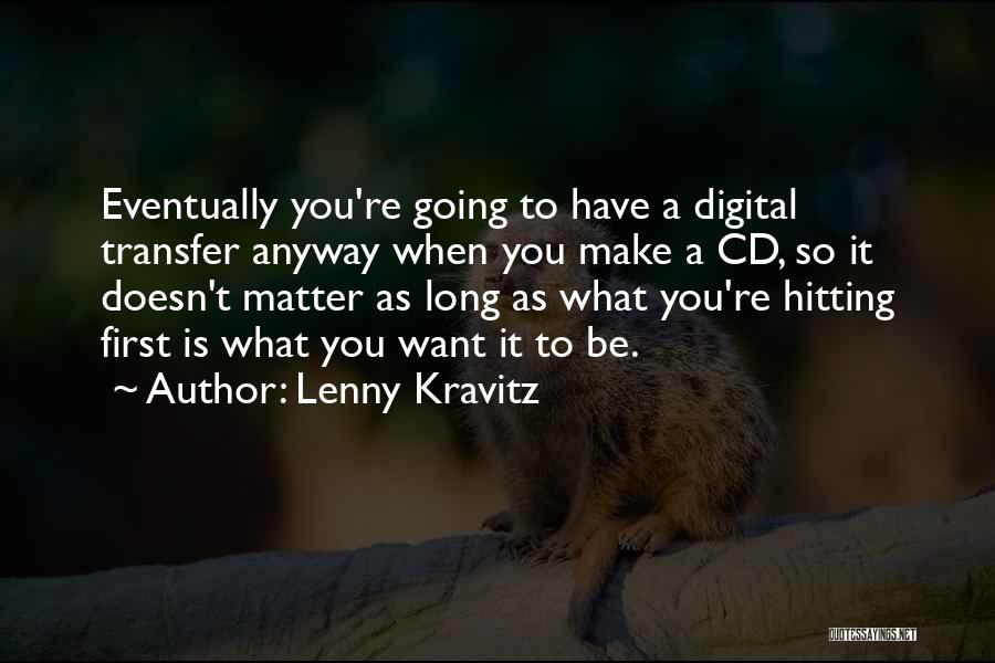 Lenny Kravitz Quotes: Eventually You're Going To Have A Digital Transfer Anyway When You Make A Cd, So It Doesn't Matter As Long