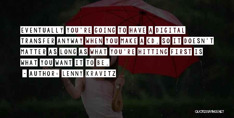 Lenny Kravitz Quotes: Eventually You're Going To Have A Digital Transfer Anyway When You Make A Cd, So It Doesn't Matter As Long