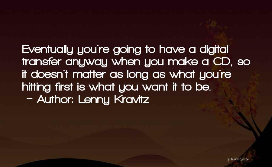 Lenny Kravitz Quotes: Eventually You're Going To Have A Digital Transfer Anyway When You Make A Cd, So It Doesn't Matter As Long