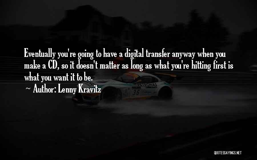 Lenny Kravitz Quotes: Eventually You're Going To Have A Digital Transfer Anyway When You Make A Cd, So It Doesn't Matter As Long