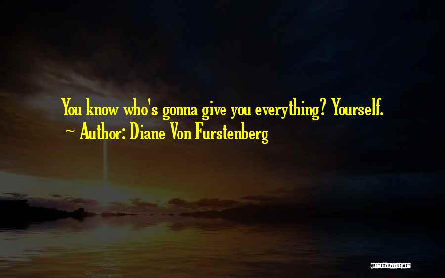 Diane Von Furstenberg Quotes: You Know Who's Gonna Give You Everything? Yourself.