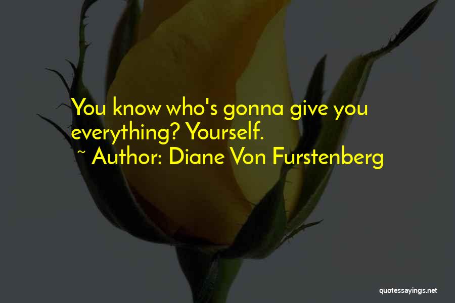 Diane Von Furstenberg Quotes: You Know Who's Gonna Give You Everything? Yourself.