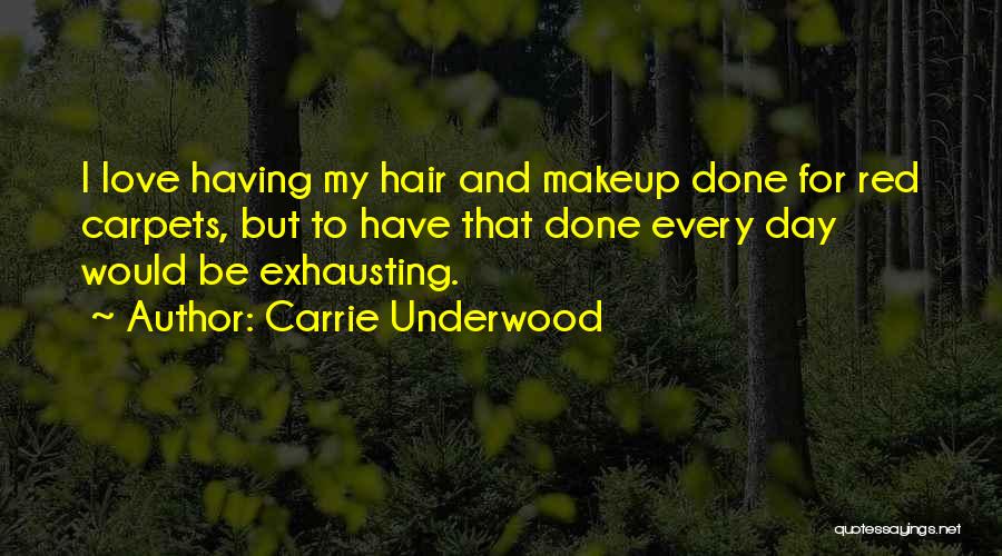 Carrie Underwood Quotes: I Love Having My Hair And Makeup Done For Red Carpets, But To Have That Done Every Day Would Be