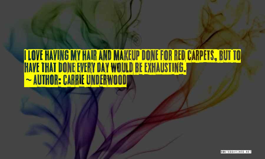 Carrie Underwood Quotes: I Love Having My Hair And Makeup Done For Red Carpets, But To Have That Done Every Day Would Be