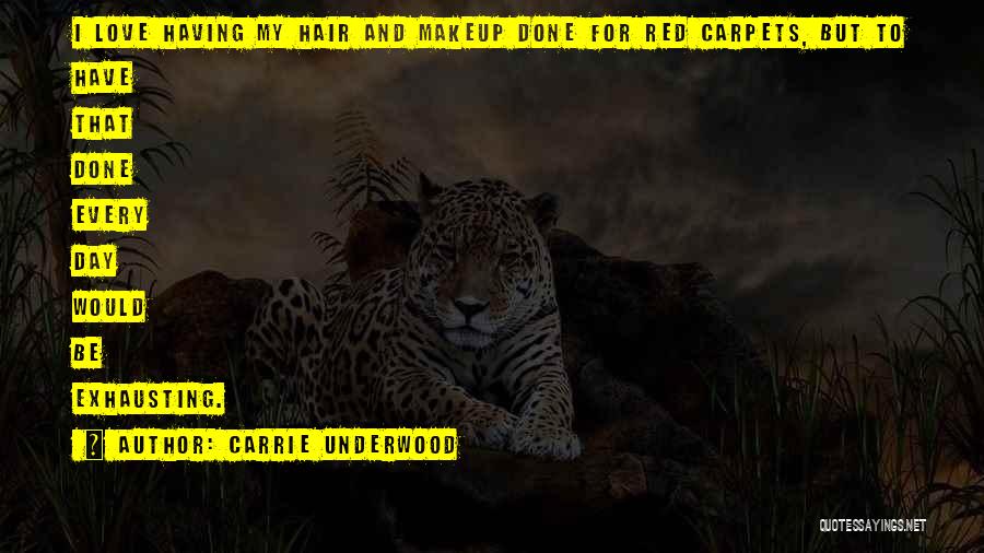 Carrie Underwood Quotes: I Love Having My Hair And Makeup Done For Red Carpets, But To Have That Done Every Day Would Be