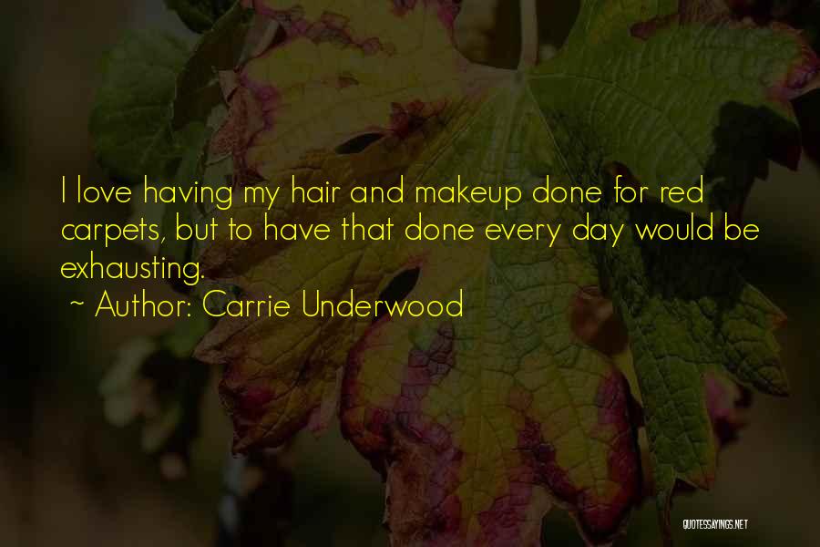 Carrie Underwood Quotes: I Love Having My Hair And Makeup Done For Red Carpets, But To Have That Done Every Day Would Be