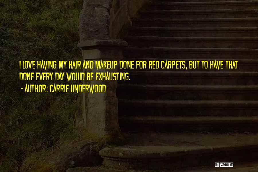 Carrie Underwood Quotes: I Love Having My Hair And Makeup Done For Red Carpets, But To Have That Done Every Day Would Be