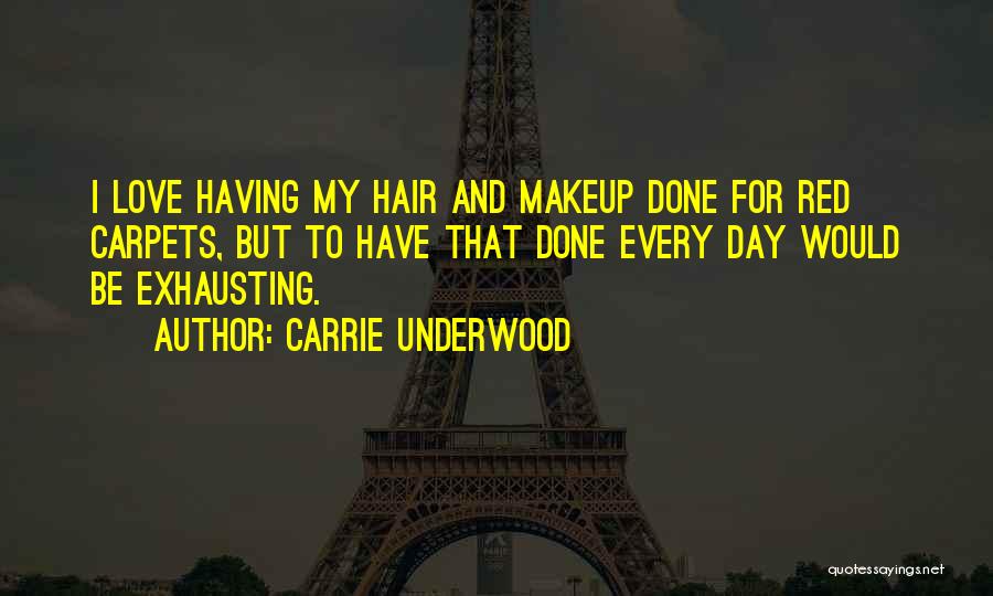 Carrie Underwood Quotes: I Love Having My Hair And Makeup Done For Red Carpets, But To Have That Done Every Day Would Be