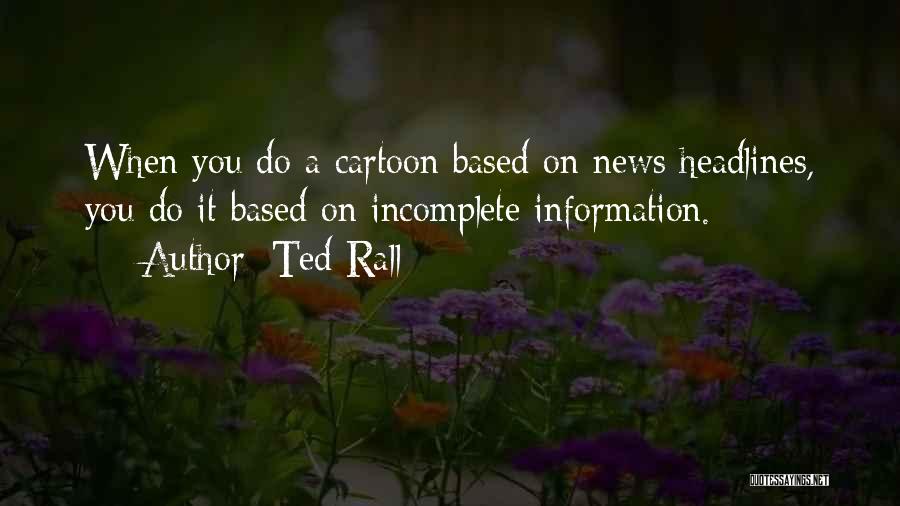 Ted Rall Quotes: When You Do A Cartoon Based On News Headlines, You Do It Based On Incomplete Information.