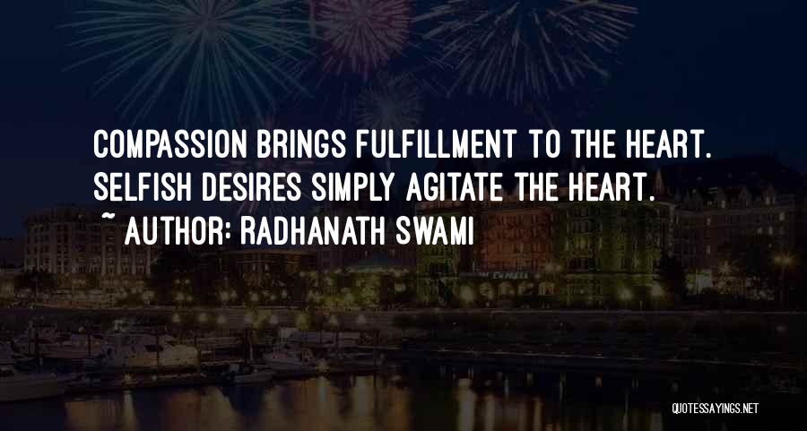 Radhanath Swami Quotes: Compassion Brings Fulfillment To The Heart. Selfish Desires Simply Agitate The Heart.