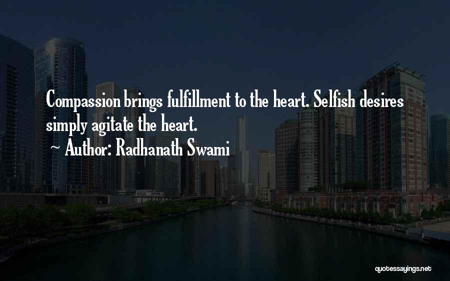 Radhanath Swami Quotes: Compassion Brings Fulfillment To The Heart. Selfish Desires Simply Agitate The Heart.