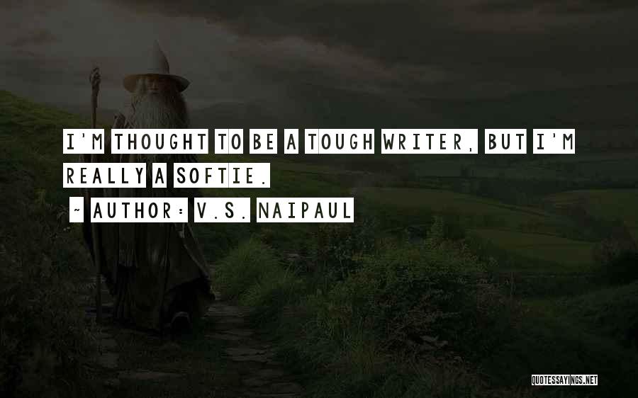 V.S. Naipaul Quotes: I'm Thought To Be A Tough Writer, But I'm Really A Softie.