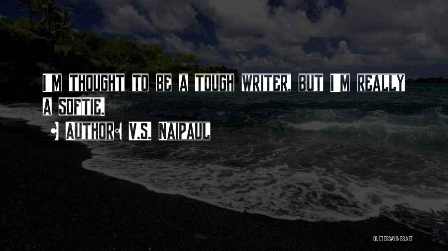 V.S. Naipaul Quotes: I'm Thought To Be A Tough Writer, But I'm Really A Softie.