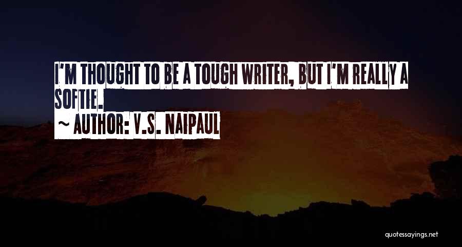 V.S. Naipaul Quotes: I'm Thought To Be A Tough Writer, But I'm Really A Softie.