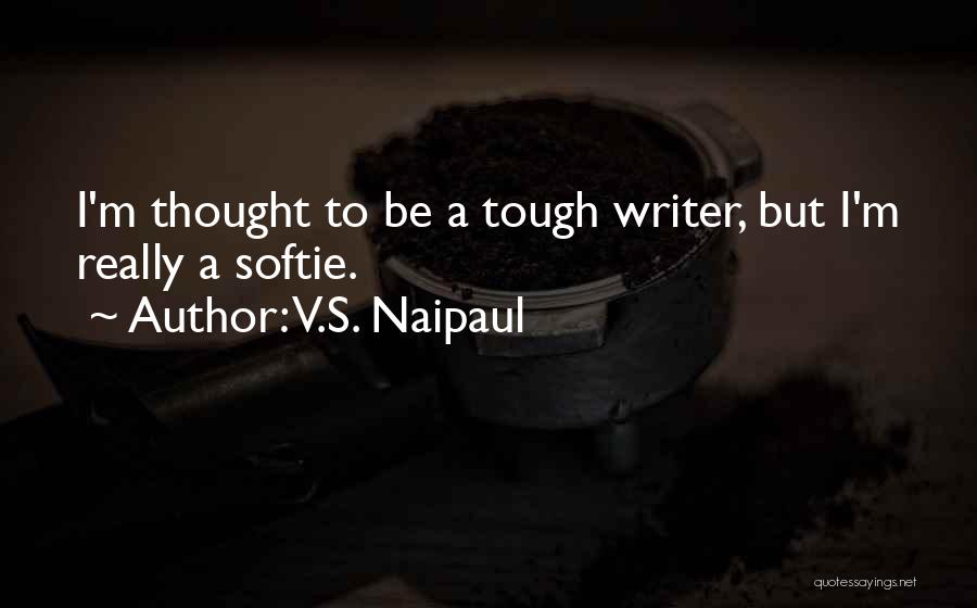 V.S. Naipaul Quotes: I'm Thought To Be A Tough Writer, But I'm Really A Softie.