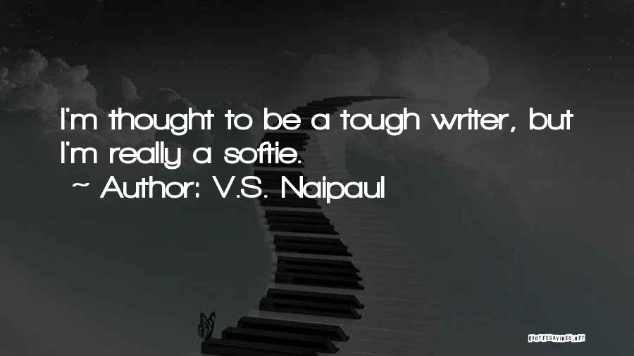 V.S. Naipaul Quotes: I'm Thought To Be A Tough Writer, But I'm Really A Softie.